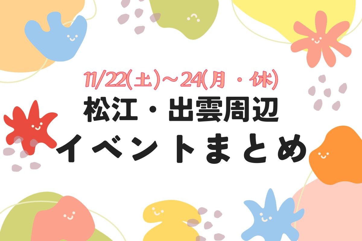 【松江・出雲周辺】11/22(土)～24(月・休)のイベントまとめ